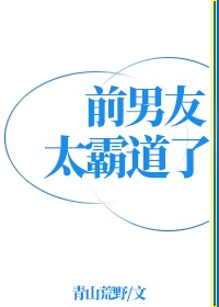 前男友太霸道了在线阅读