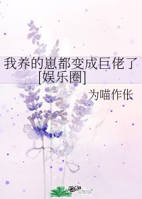 我养的崽都变成巨佬了[娱乐圈