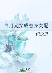 穿穿成白月光替身后