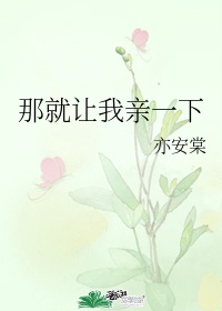 《那就让我亲一下》作者:亦安棠