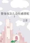 替身攻怎么会有感情呢?作者:之昔