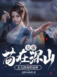 番茄小说 女帝:苟在深山女儿将我吹成神