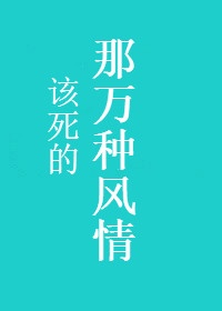 那该死的万种风情无广告小说在线阅读